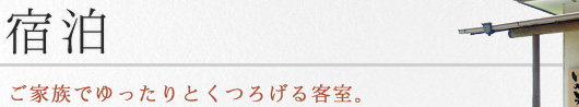 宿泊
ご家族でゆったりとくつろげる客室。